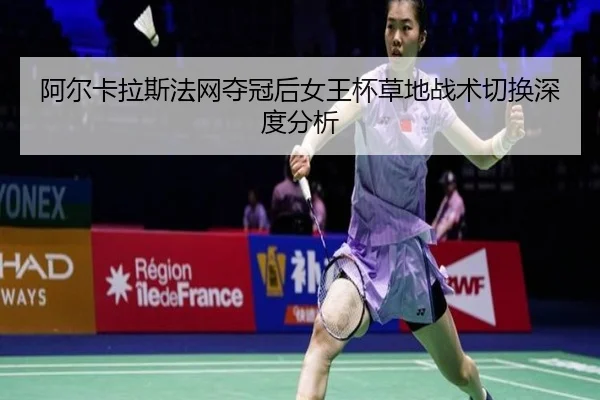 阿尔卡拉斯法网夺冠后女王杯草地战术切换深度分析